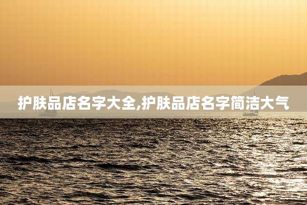 护肤品店名字大全,护肤品店名字简洁大气