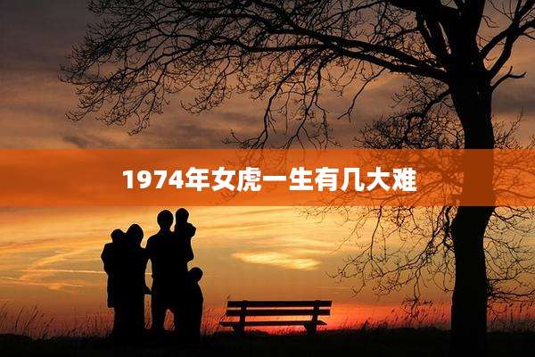 1974年女虎一生有几大难