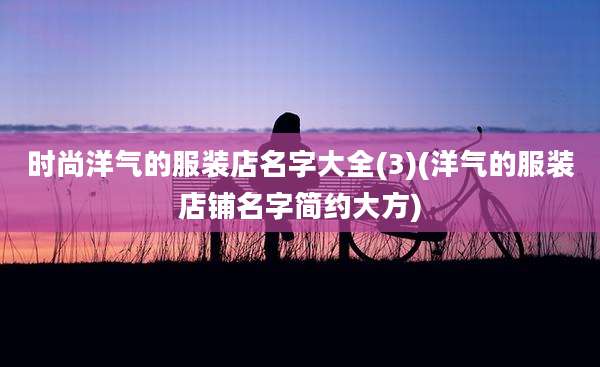 时尚洋气的服装店名字大全(3)(洋气的服装店铺名字简约大方)