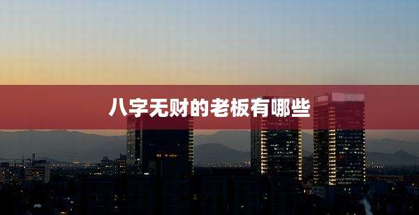 八字无财的老板有哪些