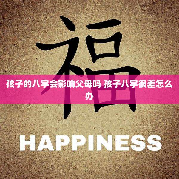 孩子的八字会影响父母吗 孩子八字很差怎么办