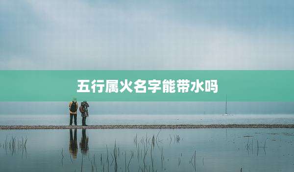 五行属火名字能带水吗