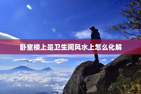 卧室楼上是卫生间风水上怎么化解