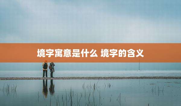 境字寓意是什么 境字的含义