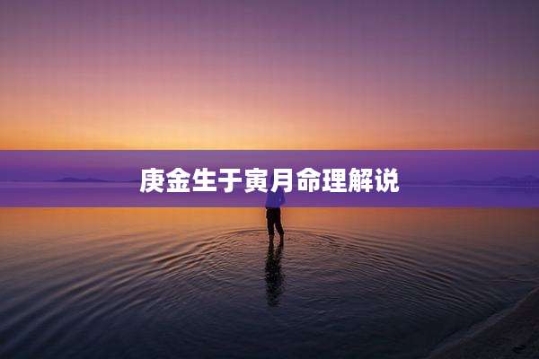 庚金生于寅月命理解说