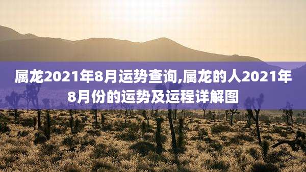 属龙2021年8月运势查询,属龙的人2021年8月份的运势及运程详解图