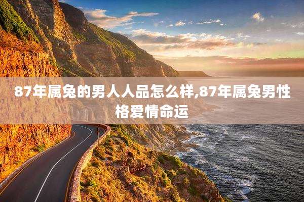 87年属兔的男人人品怎么样,87年属兔男性格爱情命运