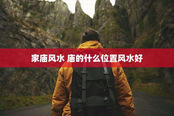家庙风水 庙的什么位置风水好