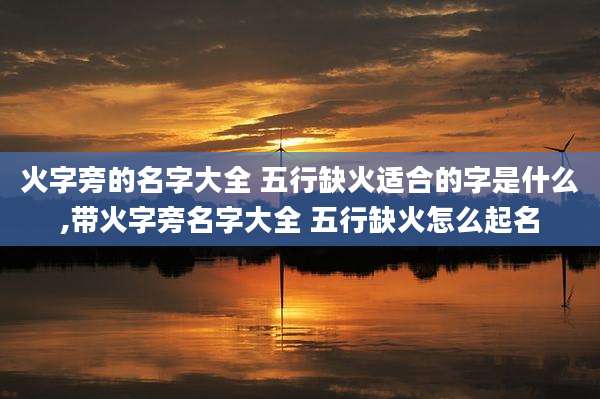 火字旁的名字大全 五行缺火适合的字是什么,带火字旁名字大全 五行缺火怎么起名