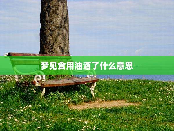 梦见食用油洒了什么意思