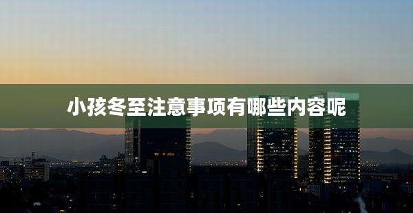 小孩冬至注意事项有哪些内容呢