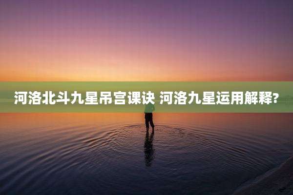 河洛北斗九星吊宫课诀 河洛九星运用解释?
