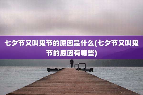 七夕节又叫鬼节的原因是什么(七夕节又叫鬼节的原因有哪些)