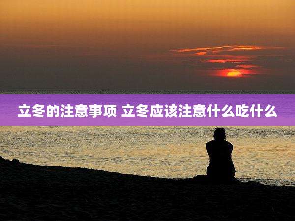 立冬的注意事项 立冬应该注意什么吃什么