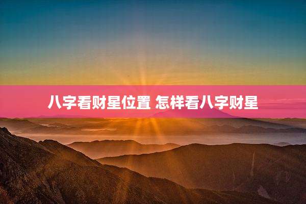 八字看财星位置 怎样看八字财星