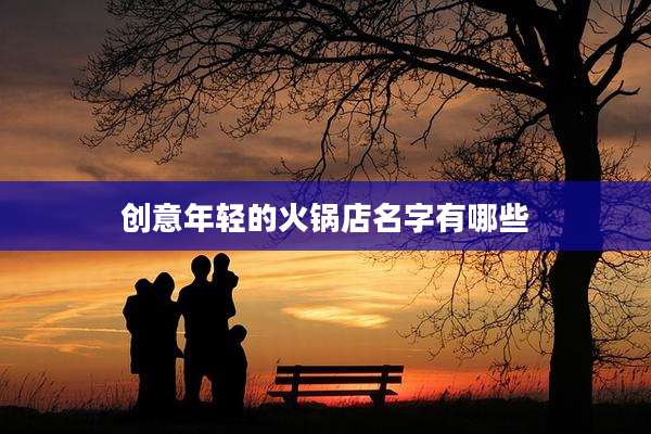 创意年轻的火锅店名字有哪些