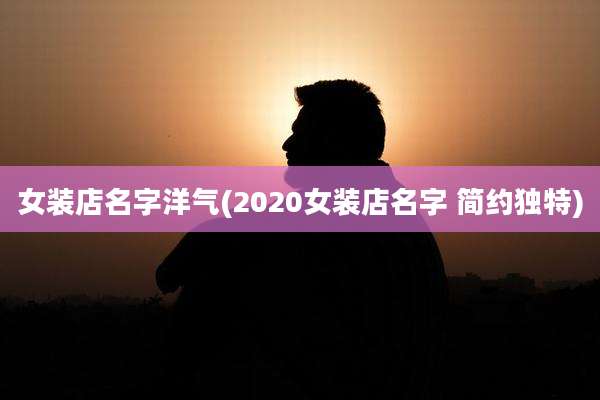 女装店名字洋气(2020女装店名字 简约独特)