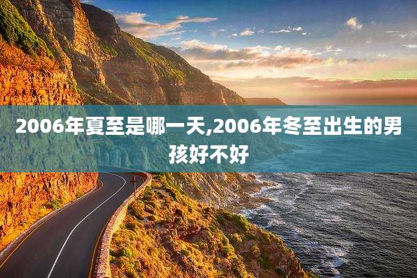 2006年夏至是哪一天,2006年冬至出生的男孩好不好