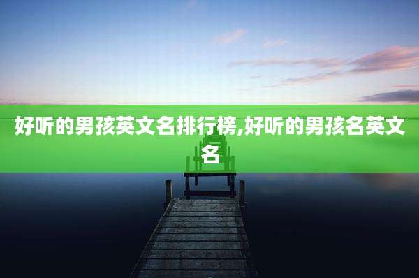 好听的男孩英文名排行榜,好听的男孩名英文名