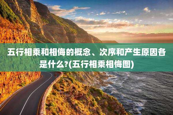 五行相乘和相侮的概念、次序和产生原因各是什么?(五行相乘相悔图)