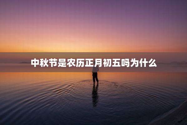 中秋节是农历正月初五吗为什么