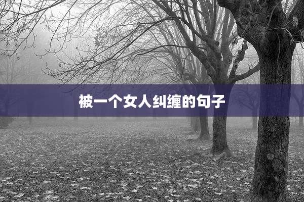 被一个女人纠缠的句子