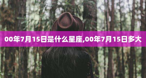 00年7月15日是什么星座,00年7月15日多大