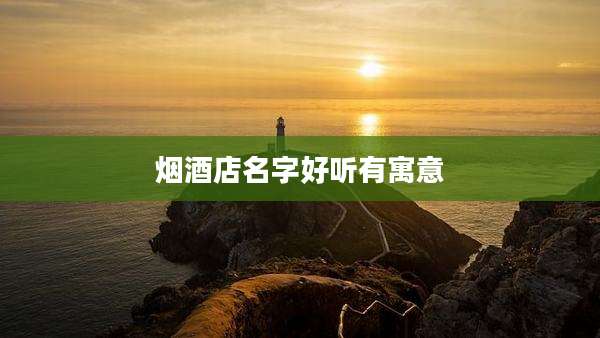 烟酒店名字好听有寓意