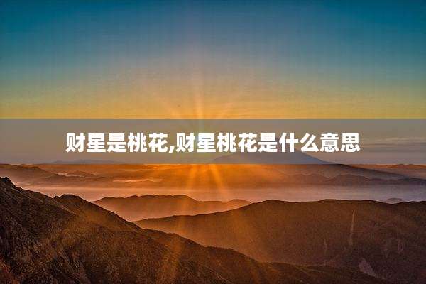 财星是桃花,财星桃花是什么意思