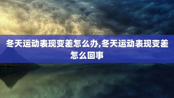 冬天运动表现变差怎么办,冬天运动表现变差怎么回事