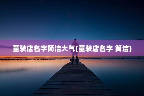 童装店名字简洁大气(童装店名字 简洁)