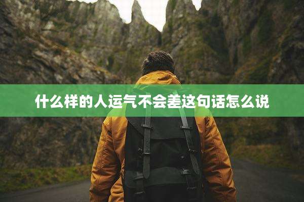 什么样的人运气不会差这句话怎么说