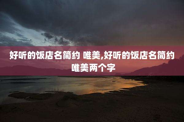 好听的饭店名简约 唯美,好听的饭店名简约 唯美两个字
