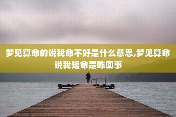 梦见算命的说我命不好是什么意思,梦见算命说我短命是咋回事