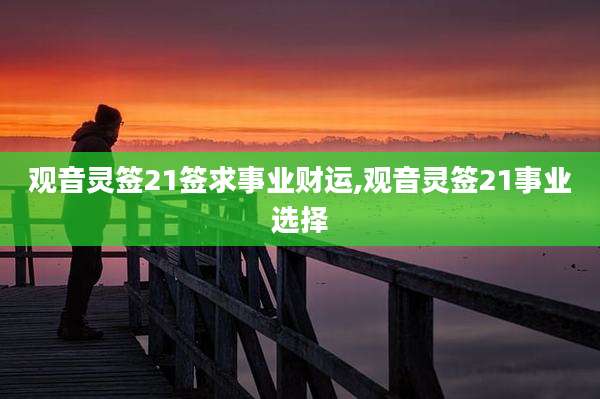 观音灵签21签求事业财运,观音灵签21事业选择