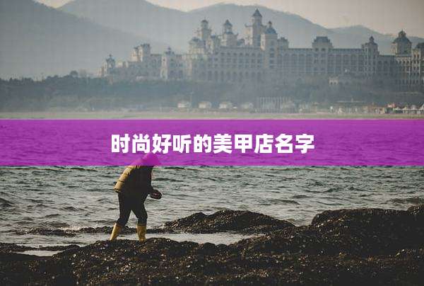 时尚好听的美甲店名字