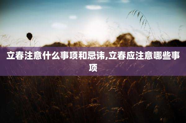 立春注意什么事项和忌讳,立春应注意哪些事项