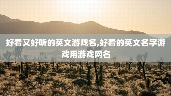 好看又好听的英文游戏名,好看的英文名字游戏用游戏网名