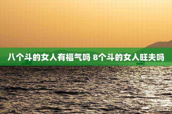 八个斗的女人有福气吗 8个斗的女人旺夫吗