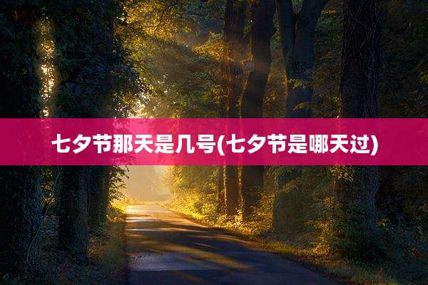 七夕节那天是几号(七夕节是哪天过)