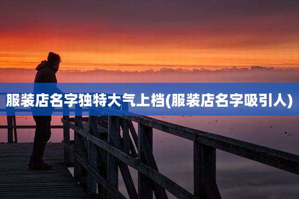 服装店名字独特大气上档(服装店名字吸引人)
