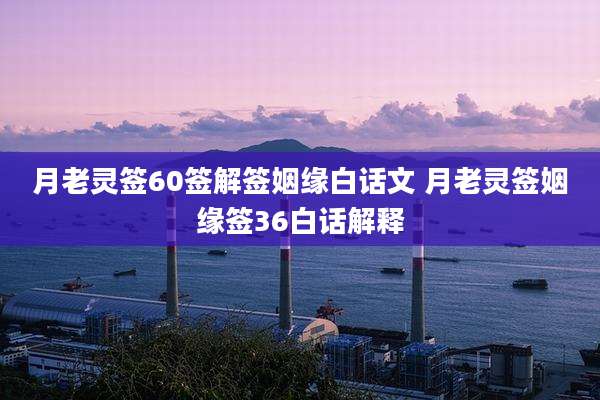 月老灵签60签解签姻缘白话文 月老灵签姻缘签36白话解释