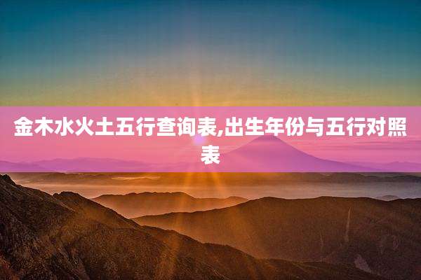 金木水火土五行查询表,出生年份与五行对照表