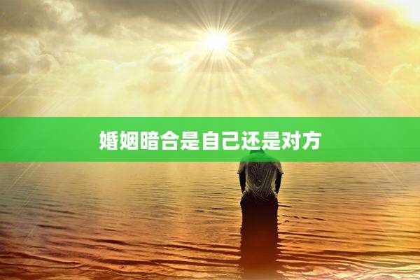 婚姻暗合是自己还是对方