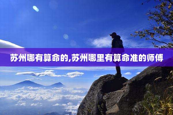 苏州哪有算命的,苏州哪里有算命准的师傅