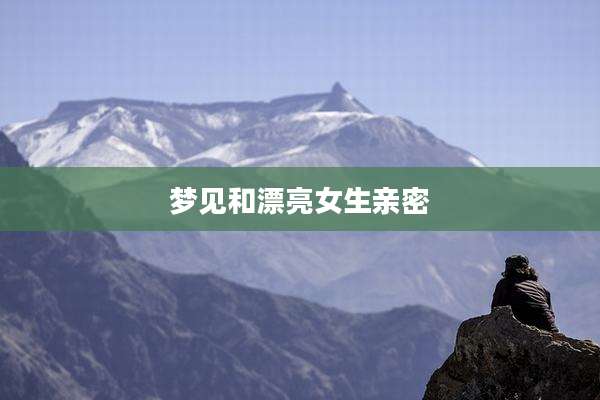 梦见和漂亮女生亲密