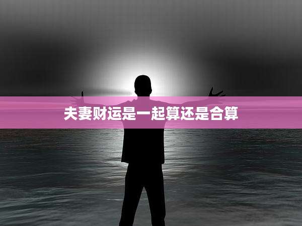 夫妻财运是一起算还是合算