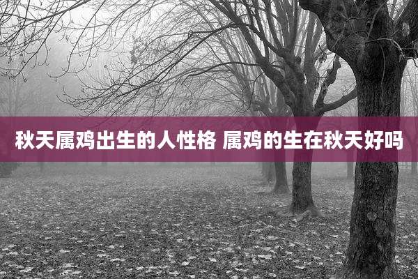 秋天属鸡出生的人性格 属鸡的生在秋天好吗