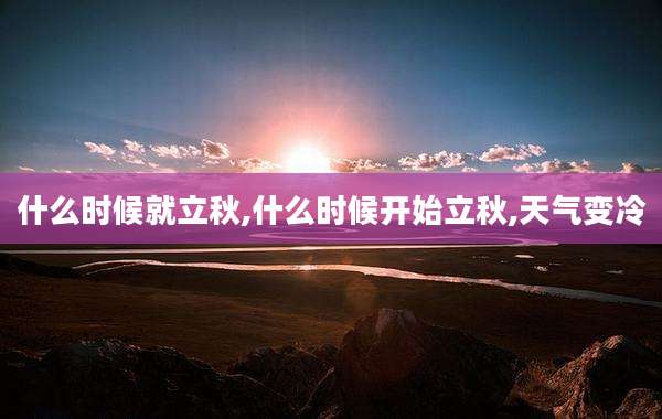 什么时候就立秋,什么时候开始立秋,天气变冷
