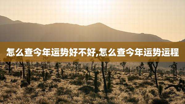 怎么查今年运势好不好,怎么查今年运势运程